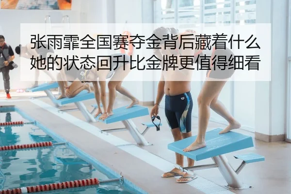 张雨霏全国赛夺金背后藏着什么 她的状态回升比金牌更值得细看