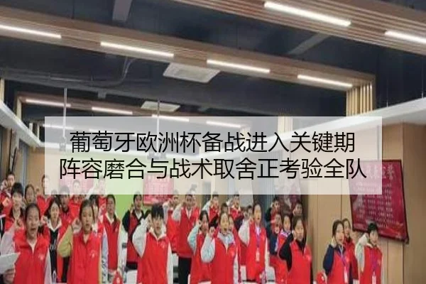 葡萄牙欧洲杯备战进入关键期 阵容磨合与战术取舍正考验全队
